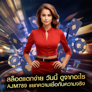 สล็อตแตกง่าย วันนี้ ดูจากอะไร ajm789 แยกความเชื่อกับความจริง