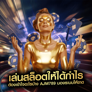 เล่นสล็อตให้ได้กำไร ต้องเข้าใจอะไรบ้าง ajm789 มองระบบให้ขาด